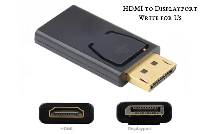 HDMI to Displayport Write for Us, Guest Post, Contribute, and Submit Post