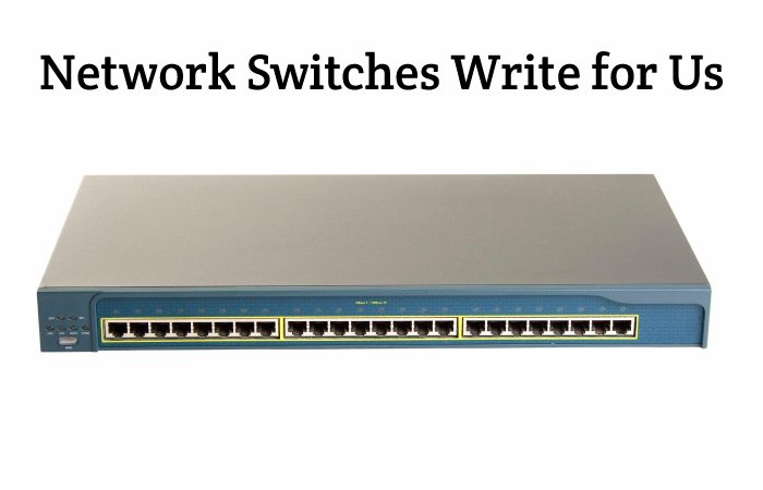 Network Switches Write for Us, Guest Post, Contribute, and Submit Post