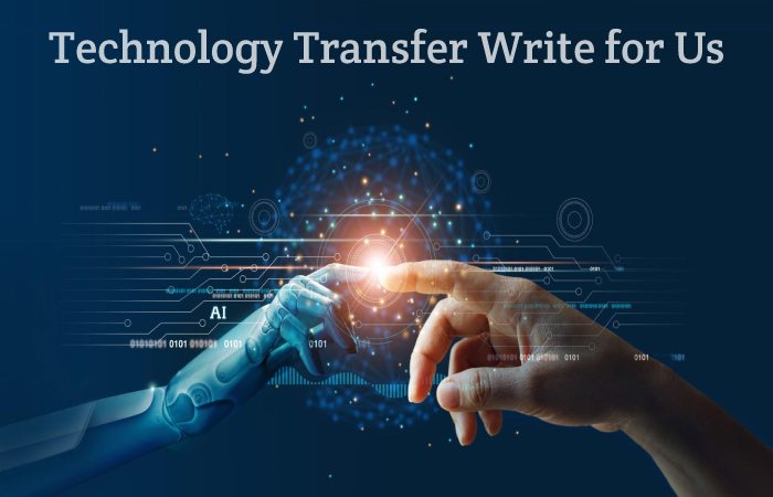 Technology Transfer Write for Us, Guest Posting, Contribute, and Submit Post
